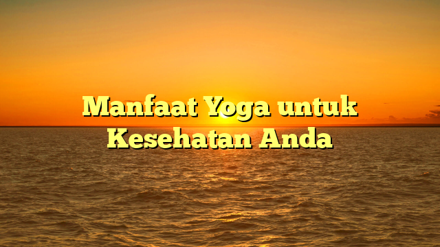 Manfaat Yoga untuk Kesehatan Anda