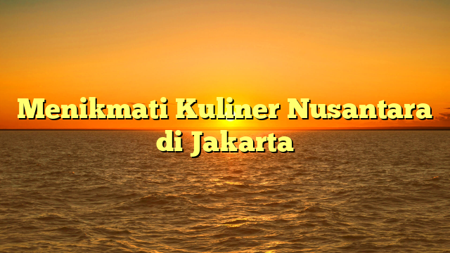 Menikmati Kuliner Nusantara di Jakarta
