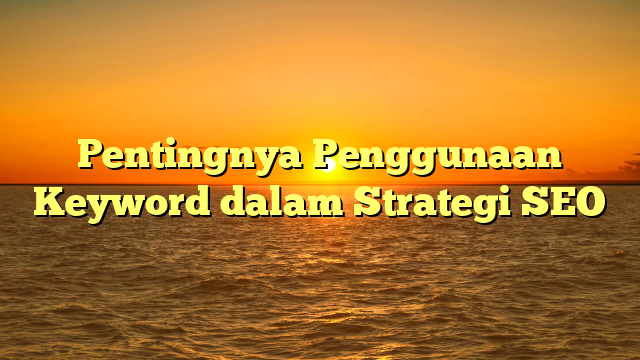 Pentingnya Penggunaan Keyword dalam Strategi SEO