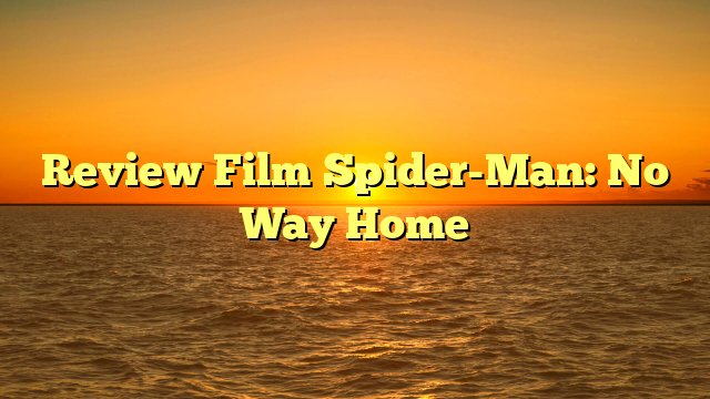 Review Film Spider-Man: No Way Home