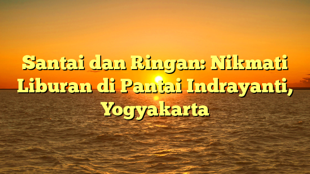 Santai dan Ringan: Nikmati Liburan di Pantai Indrayanti, Yogyakarta