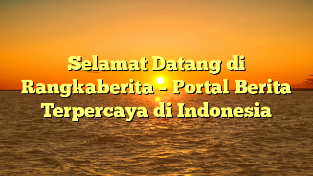 Selamat Datang di Rangkaberita – Portal Berita Terpercaya di Indonesia