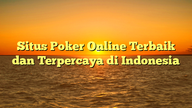 Situs Poker Online Terbaik dan Terpercaya di Indonesia