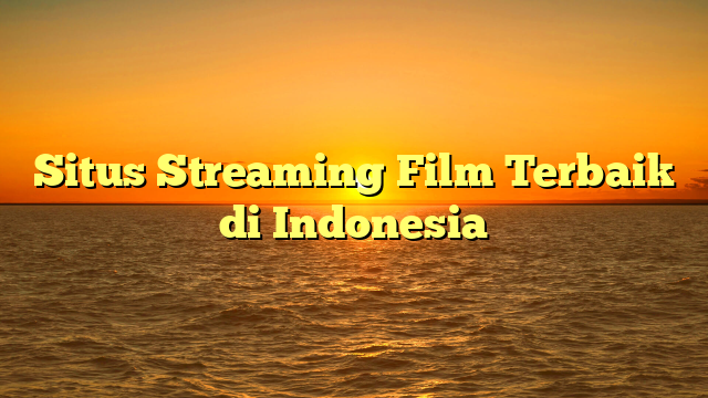 Situs Streaming Film Terbaik di Indonesia